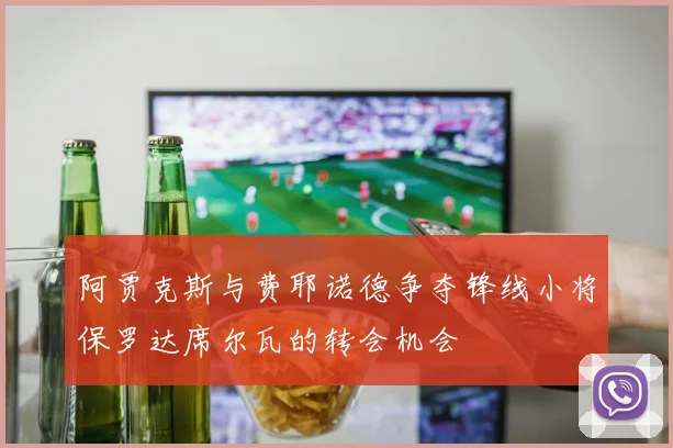 阿贾克斯与费耶诺德争夺锋线小将保罗达席尔瓦的转会机会