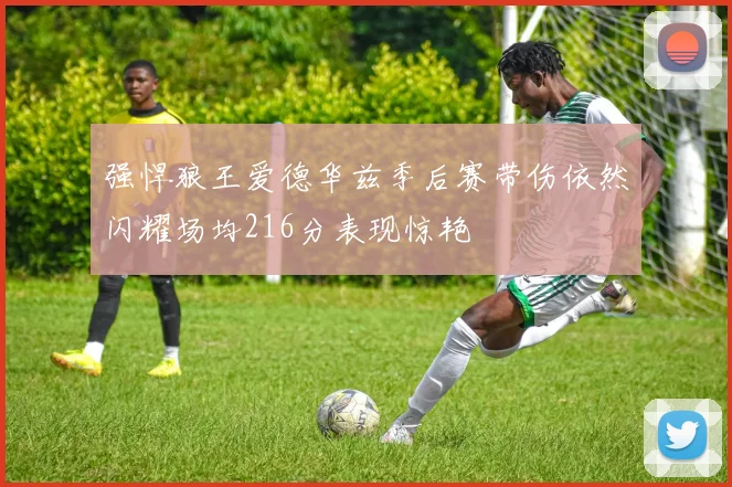 强悍狼王爱德华兹季后赛带伤依然闪耀场均216分表现惊艳