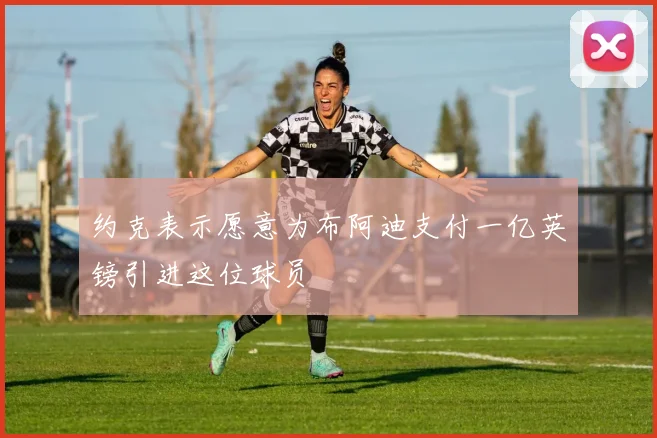 约克表示愿意为布阿迪支付一亿英镑引进这位球员