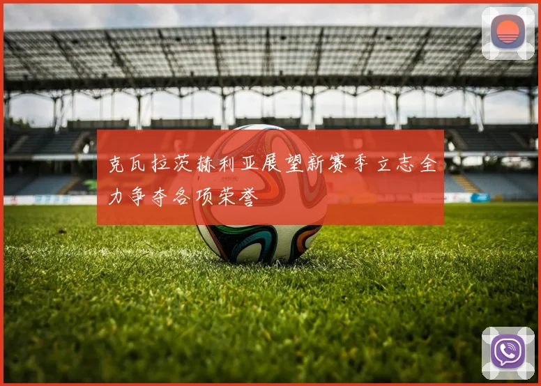 克瓦拉茨赫利亚展望新赛季立志全力争夺各项荣誉