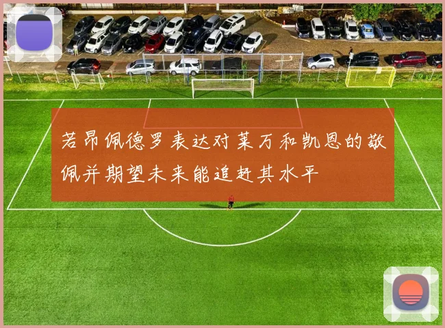 若昂佩德罗表达对莱万和凯恩的敬佩并期望未来能追赶其水平