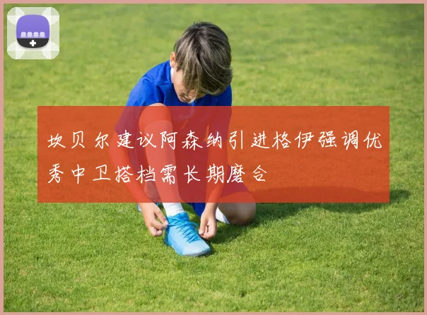 坎贝尔建议阿森纳引进格伊强调优秀中卫搭档需长期磨合