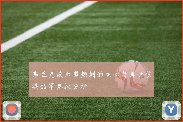 弗兰克谈加盟热刺的决心与库卢伤病的罕见性分析