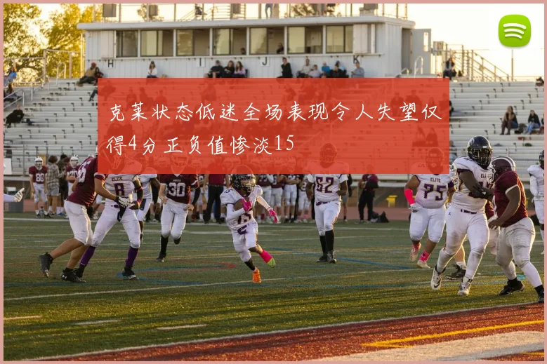 克莱状态低迷全场表现令人失望仅得4分正负值惨淡15