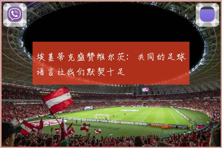 埃基蒂克盛赞维尔茨：共同的足球语言让我们默契十足
