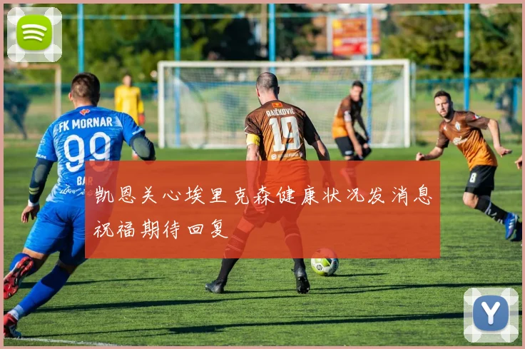 凯恩关心埃里克森健康状况发消息祝福期待回复