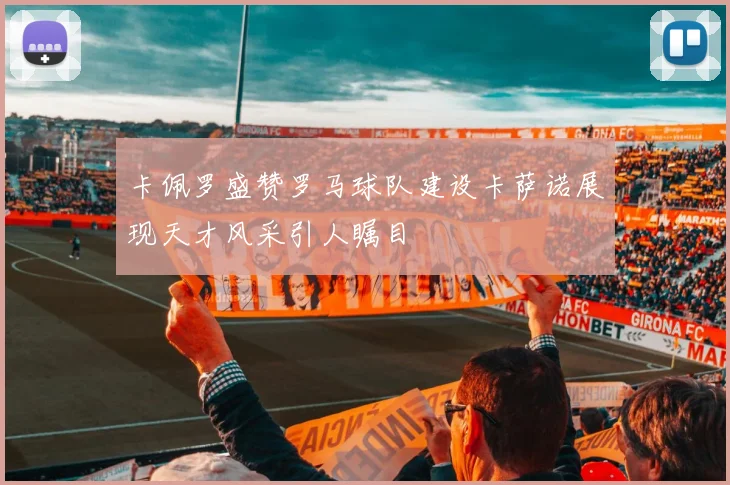 卡佩罗盛赞罗马球队建设卡萨诺展现天才风采引人瞩目